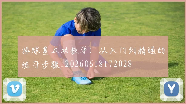 排球基本功教学：从入门到精通的练习步骤_20260618172028