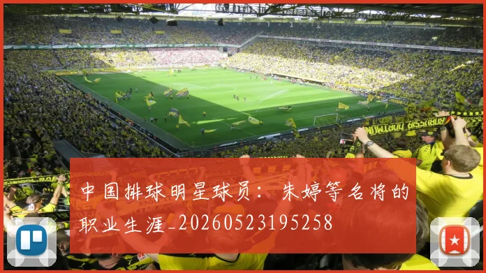 中国排球明星球员：朱婷等名将的职业生涯_20260523195258