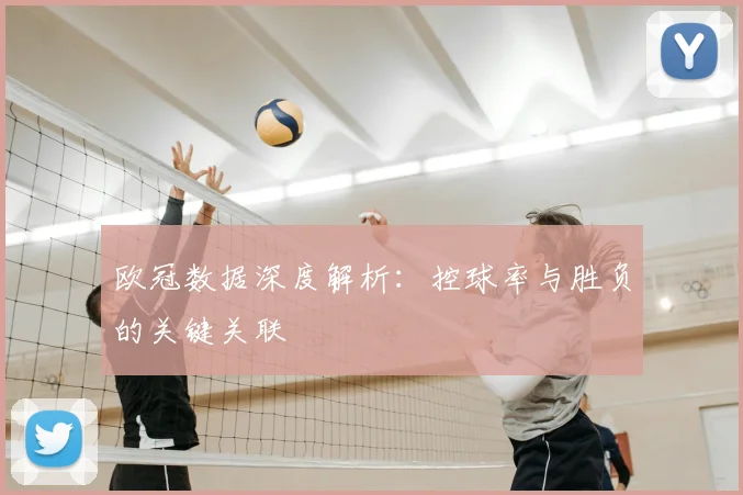 欧冠数据深度解析:控球率与胜负的关键关联