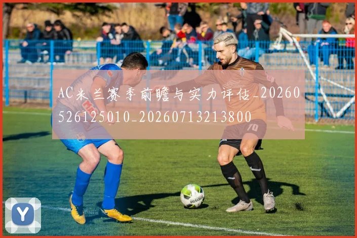 AC米兰赛季前瞻与实力评估_20260526125010_20260713213800