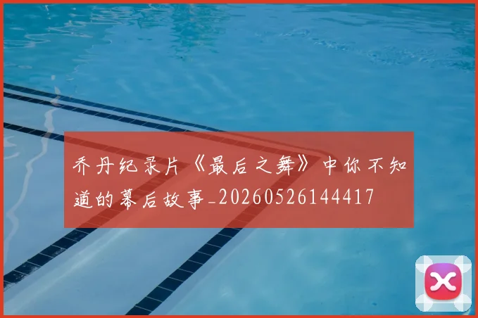 乔丹纪录片《最后之舞》中你不知道的幕后故事_20260526144417