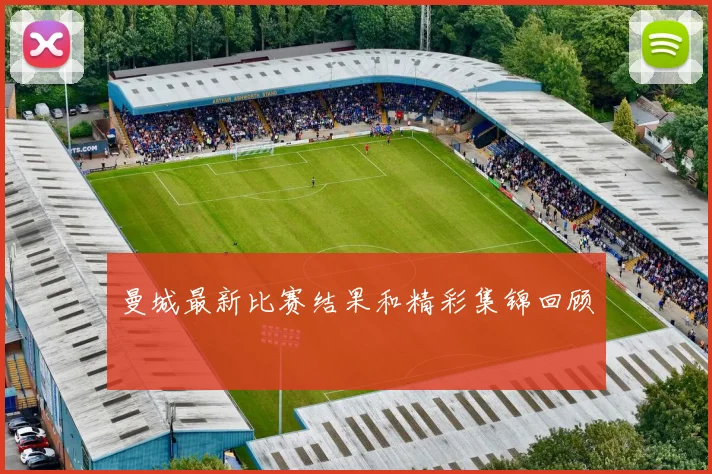 曼城最新比赛结果和精彩集锦回顾