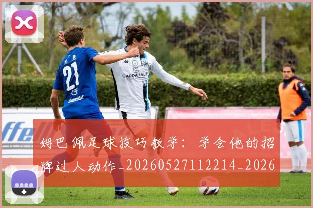 姆巴佩足球技巧教学:学会他的招牌过人动作_20260527112214_20260703232215_20260720190714