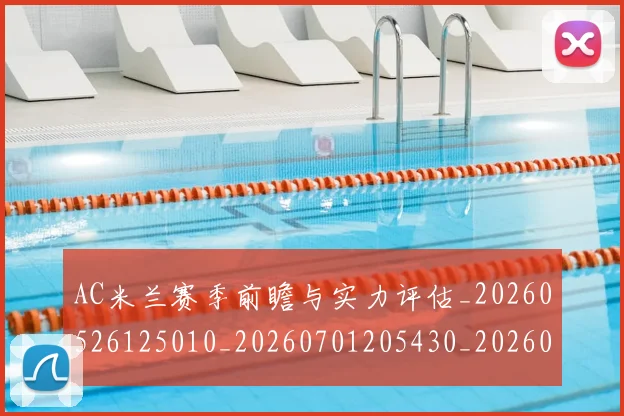 AC米兰赛季前瞻与实力评估_20260526125010_20260701205430_20260712042003