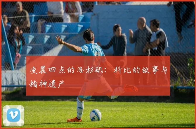 凌晨四点的洛杉矶:科比的故事与精神遗产