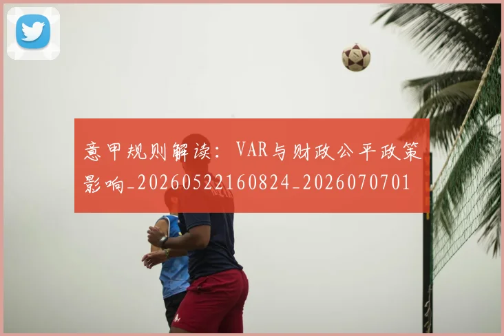 意甲规则解读：VAR与财政公平政策影响_20260522160824_20260707012702