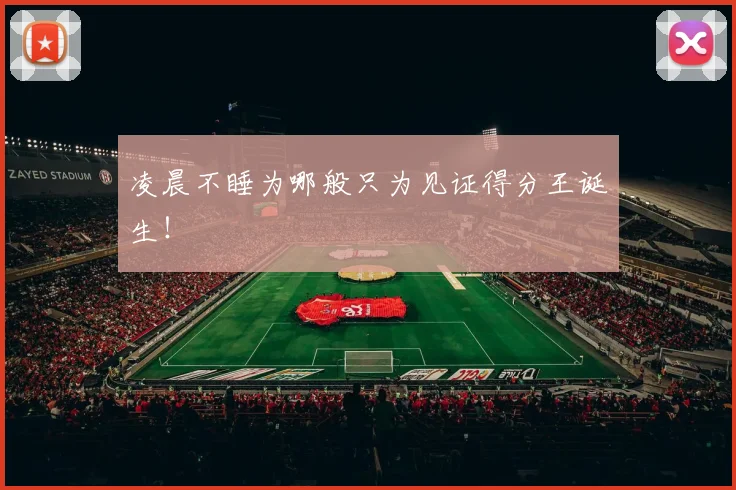 凌晨不睡为哪般只为见证得分王诞生!