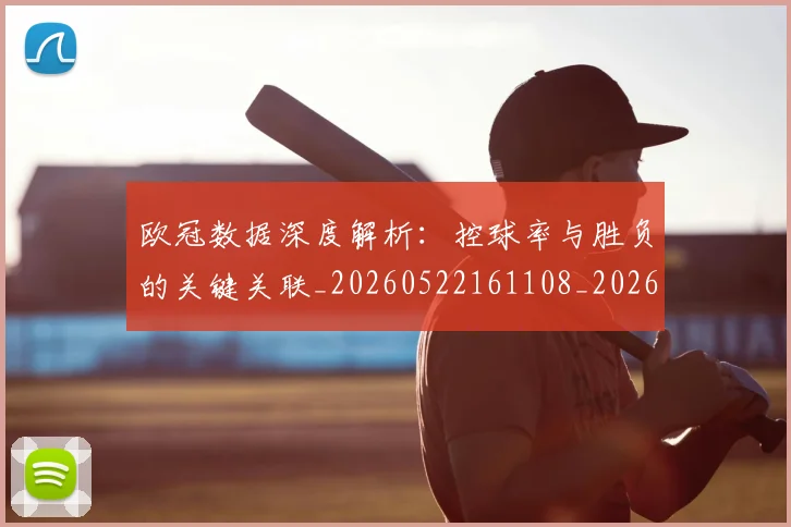 欧冠数据深度解析：控球率与胜负的关键关联_20260522161108_20260707151151