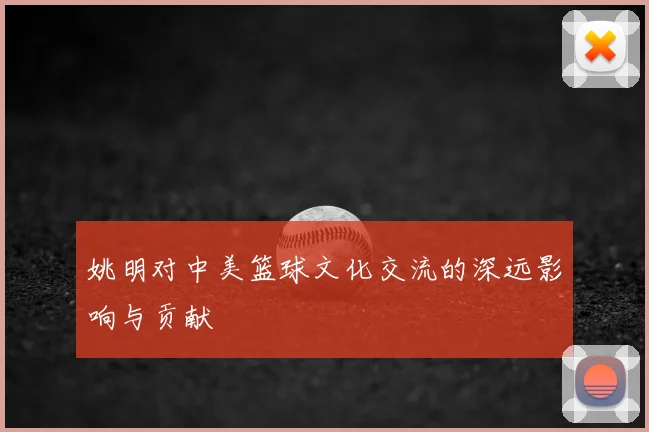 姚明对中美篮球文化交流的深远影响与贡献