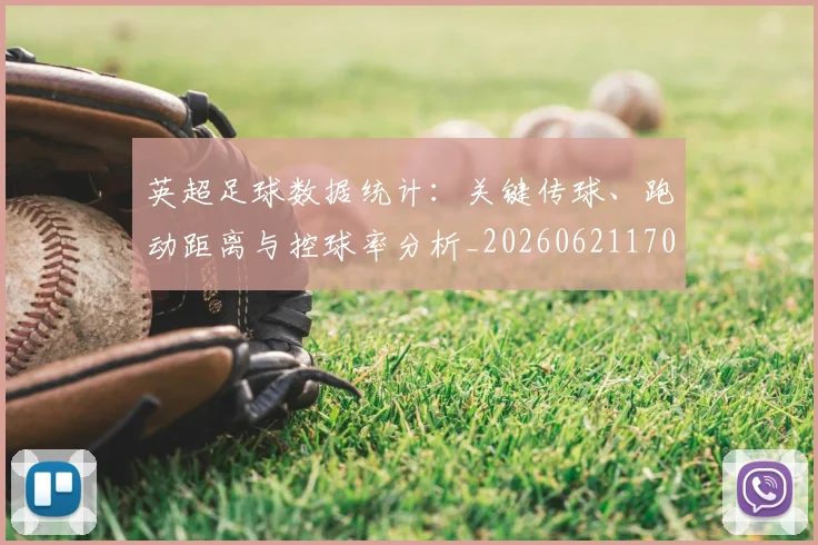 英超足球数据统计:关键传球、跑动距离与控球率分析_20260621170650