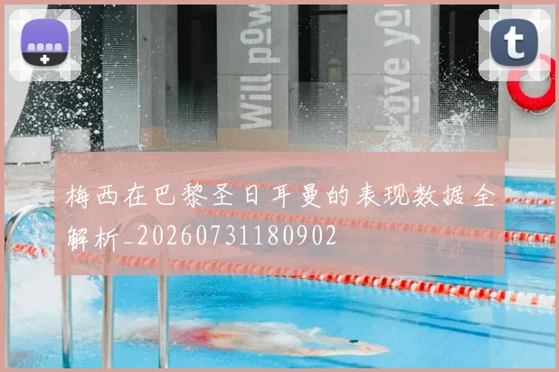 梅西在巴黎圣日耳曼的表现数据全解析_20260731180902