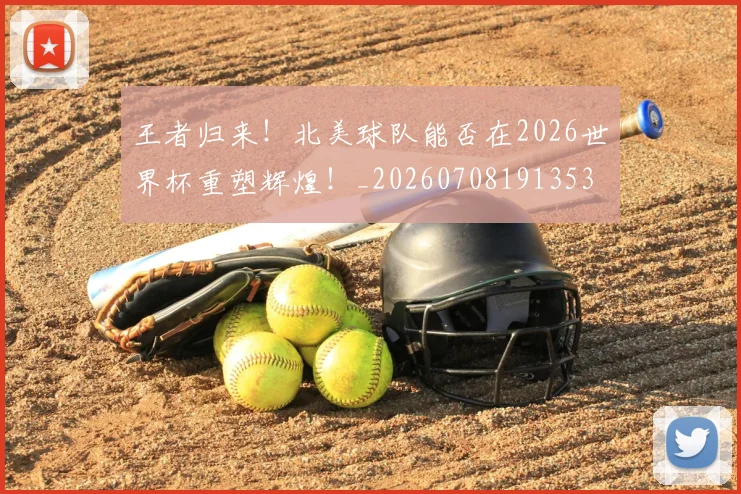王者归来！北美球队能否在2026世界杯重塑辉煌！_20260708191353