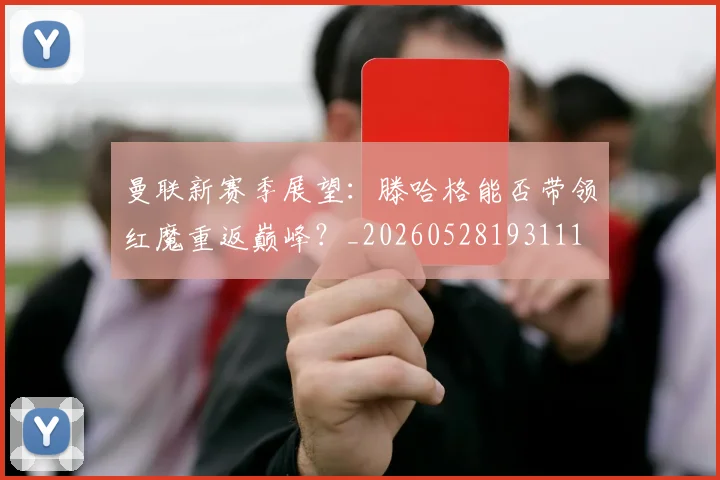 曼联新赛季展望：滕哈格能否带领红魔重返巅峰？_20260528193111