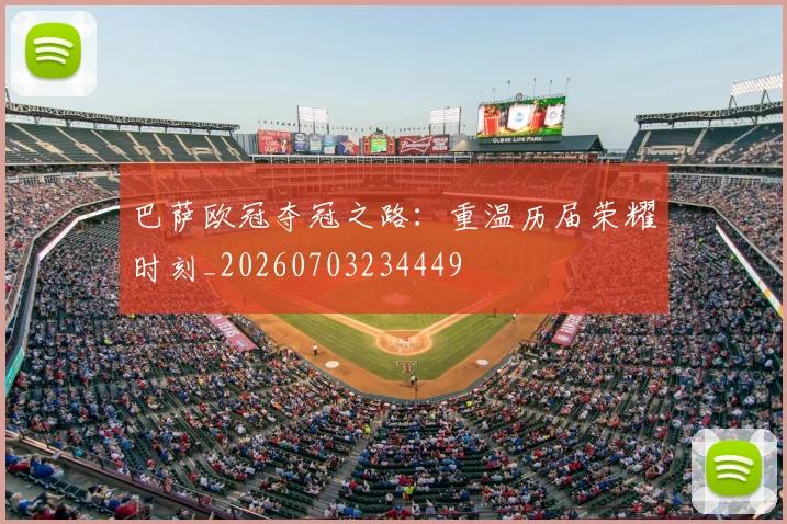 巴萨欧冠夺冠之路：重温历届荣耀时刻_20260703234449