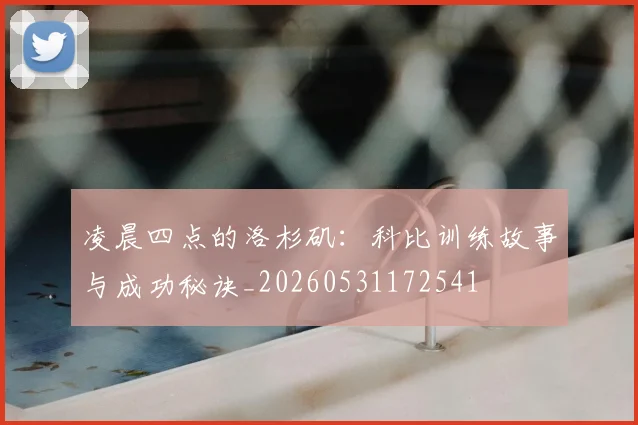 凌晨四点的洛杉矶:科比训练故事与成功秘诀_20260531172541