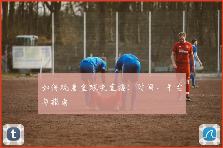 如何观看金球奖直播:时间、平台与指南