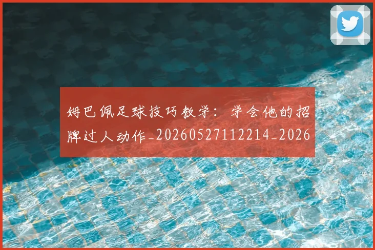 姆巴佩足球技巧教学：学会他的招牌过人动作_20260527112214_20260703232215