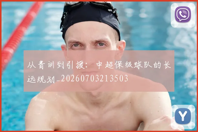 从青训到引援：中超保级球队的长远规划_20260703213503