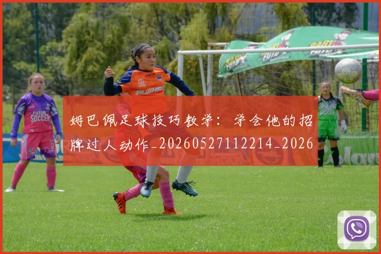 姆巴佩足球技巧教学:学会他的招牌过人动作_20260527112214_20260703232215_20260720190714