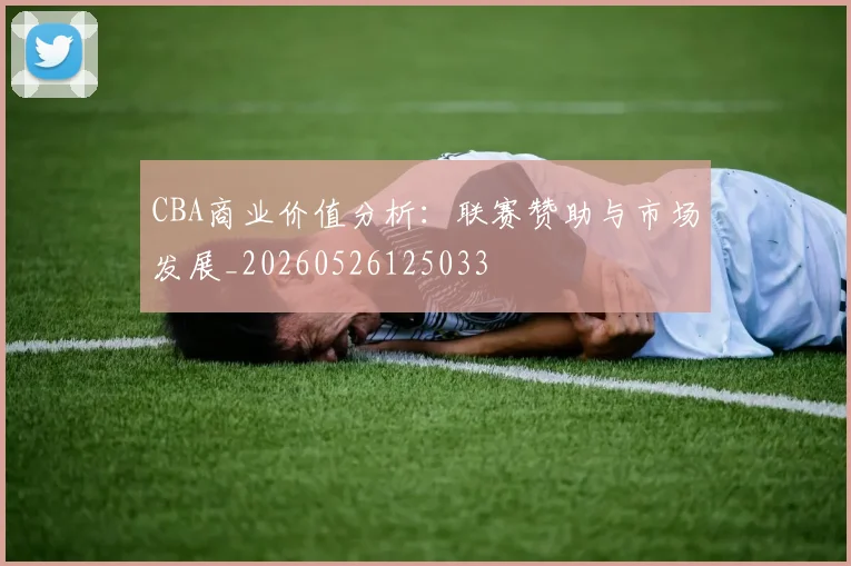 CBA商业价值分析：联赛赞助与市场发展_20260526125033
