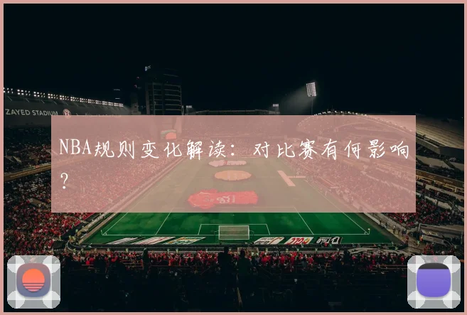 NBA规则变化解读:对比赛有何影响?