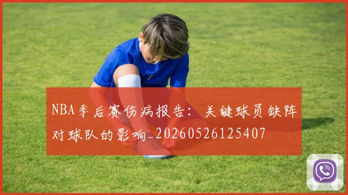 NBA季后赛伤病报告:关键球员缺阵对球队的影响_20260526125407