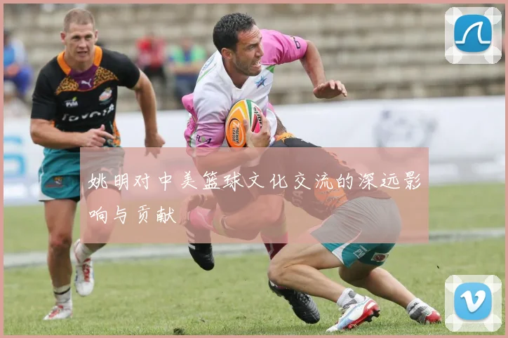 姚明对中美篮球文化交流的深远影响与贡献