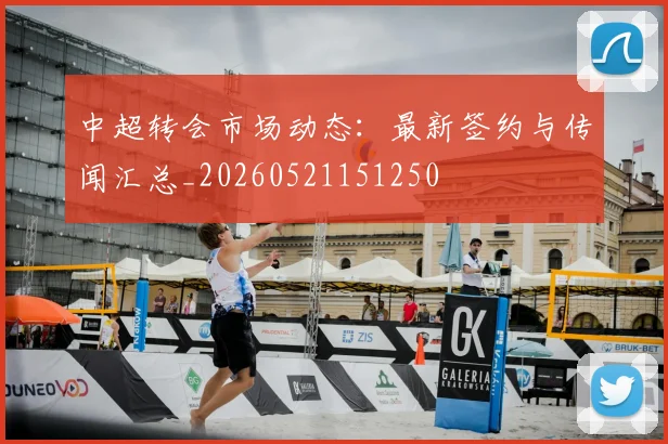 中超转会市场动态:最新签约与传闻汇总_20260521151250