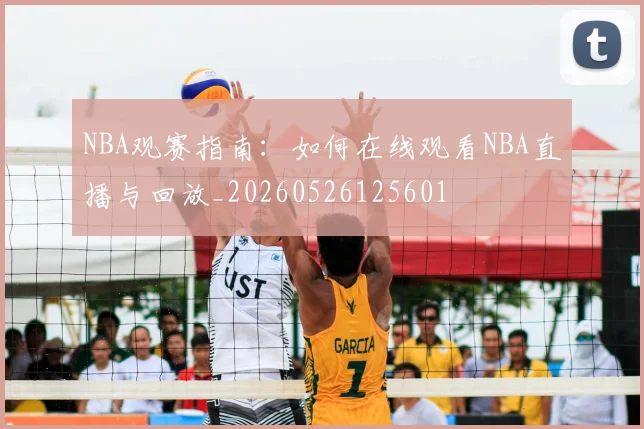 NBA观赛指南：如何在线观看NBA直播与回放_20260526125601