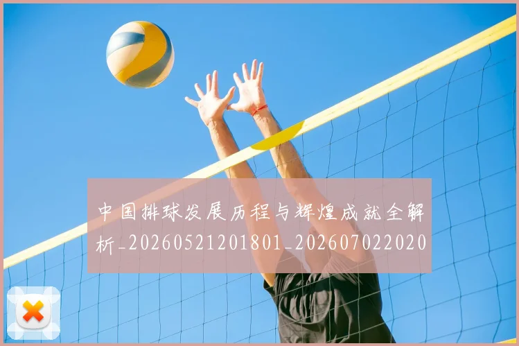 中国排球发展历程与辉煌成就全解析_20260521201801_20260702202041_20260715194235