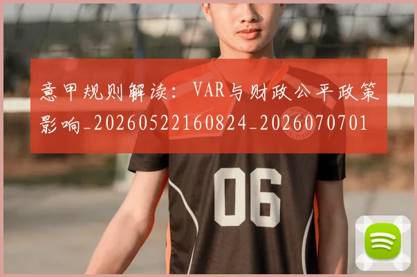 意甲规则解读:VAR与财政公平政策影响_20260522160824_20260707012702_20260723180523