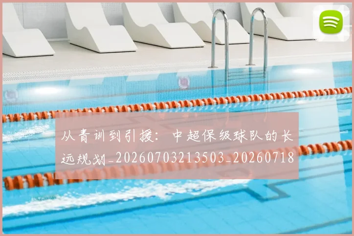 从青训到引援：中超保级球队的长远规划_20260703213503_20260718202535