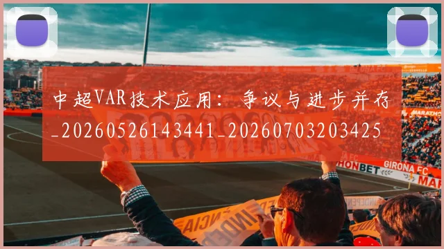 中超VAR技术应用：争议与进步并存_20260526143441_20260703203425
