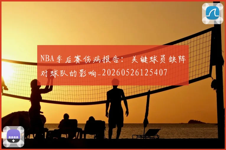NBA季后赛伤病报告：关键球员缺阵对球队的影响_20260526125407