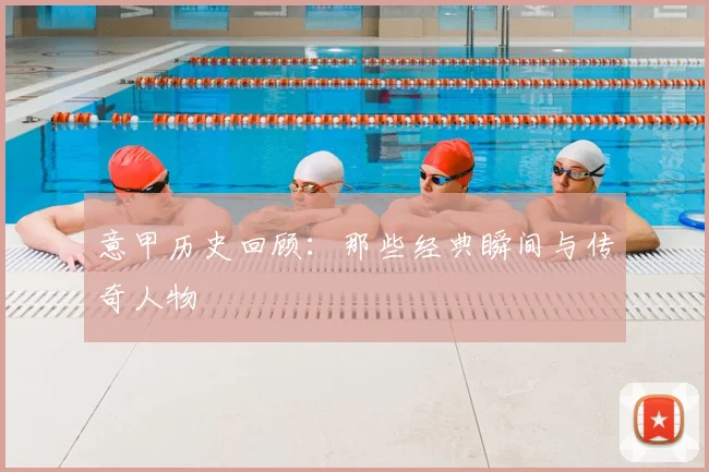 意甲历史回顾:那些经典瞬间与传奇人物
