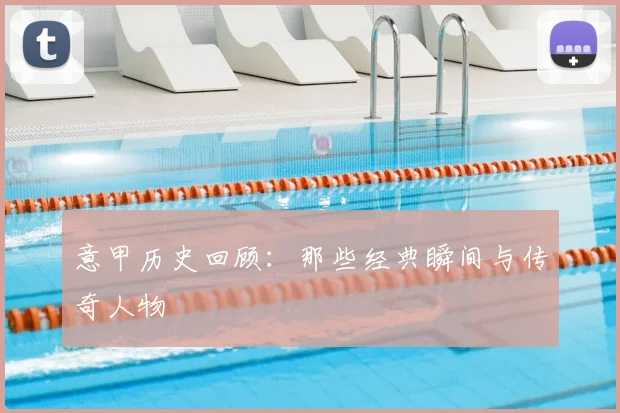 意甲历史回顾：那些经典瞬间与传奇人物
