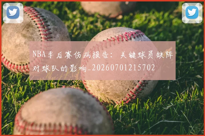 NBA季后赛伤病报告：关键球员缺阵对球队的影响_20260701215702