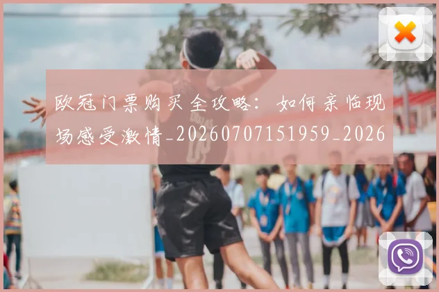 欧冠门票购买全攻略：如何亲临现场感受激情_20260707151959_20260801165335