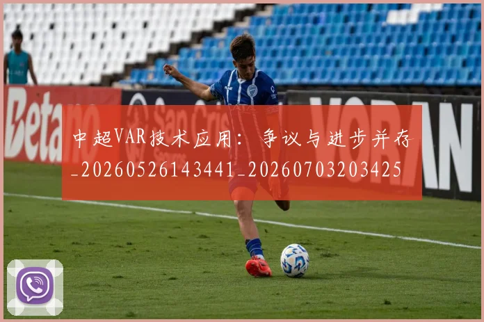 中超VAR技术应用：争议与进步并存_20260526143441_20260703203425