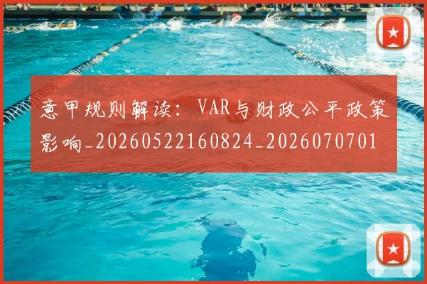 意甲规则解读：VAR与财政公平政策影响_20260522160824_20260707012702