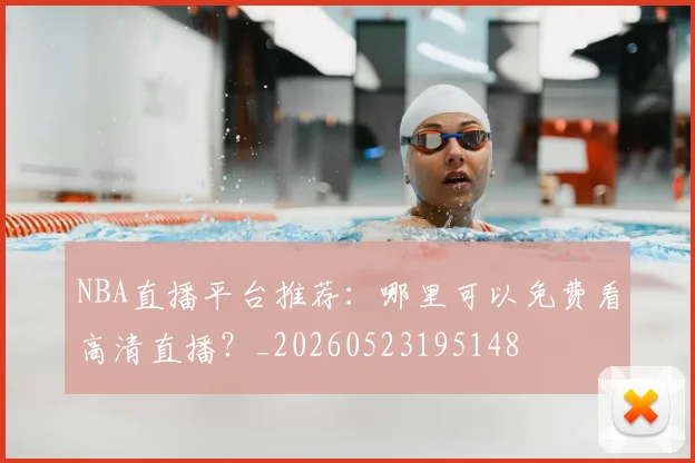 NBA直播平台推荐：哪里可以免费看高清直播？_20260523195148