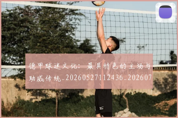 德甲球迷文化:最具特色的主场与助威传统_20260527112436_20260704173345_20260722161936