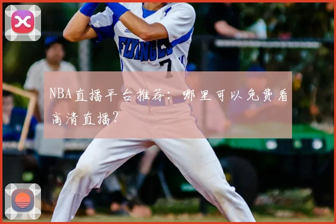 NBA直播平台推荐：哪里可以免费看高清直播？