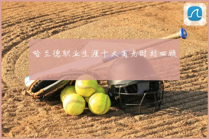哈兰德职业生涯十大高光时刻回顾