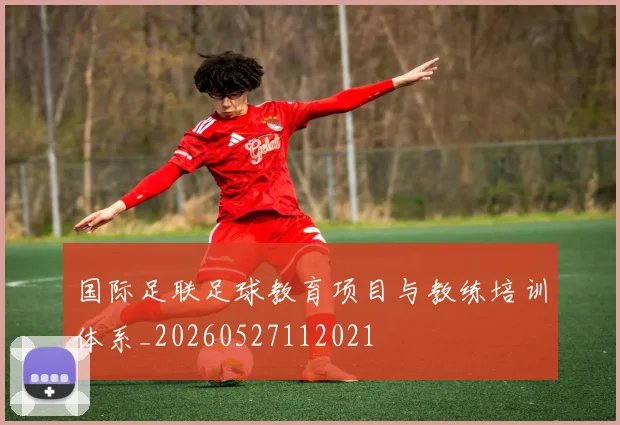 国际足联足球教育项目与教练培训体系_20260527112021