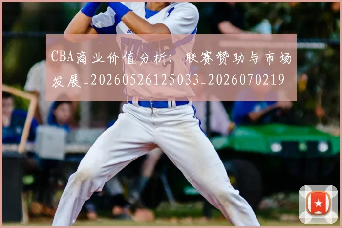 CBA商业价值分析：联赛赞助与市场发展_20260526125033_20260702194309