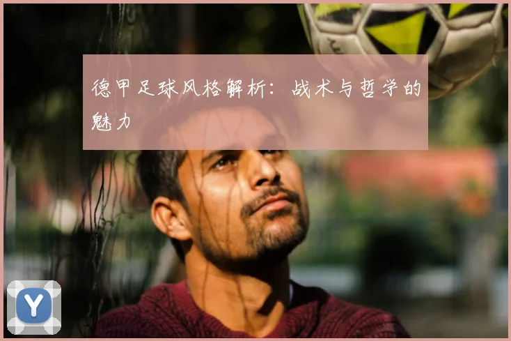 德甲足球风格解析：战术与哲学的魅力
