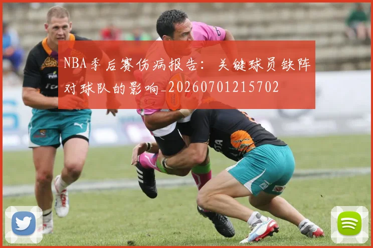 NBA季后赛伤病报告:关键球员缺阵对球队的影响_20260701215702