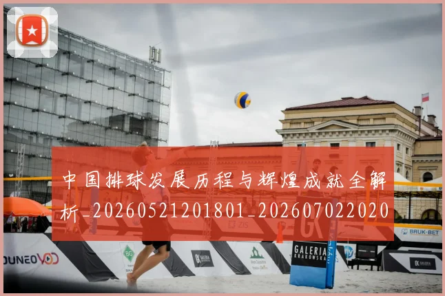 中国排球发展历程与辉煌成就全解析_20260521201801_20260702202041_20260715194235
