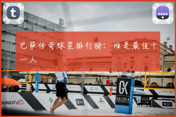 巴萨传奇球星排行榜：谁是最佳十一人